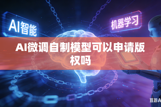 AI微调自制模型可以申请版权吗