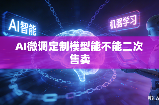 AI微调定制模型能不能二次售卖