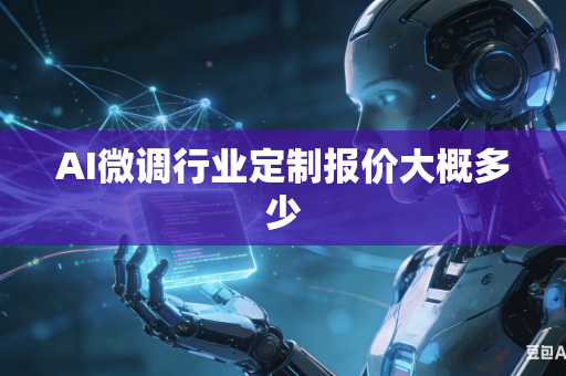 AI微调行业定制报价大概多少