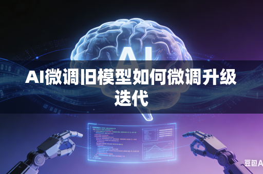 AI微调旧模型如何微调升级迭代