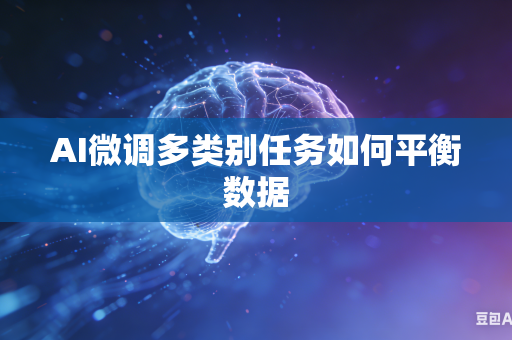 AI微调多类别任务如何平衡数据