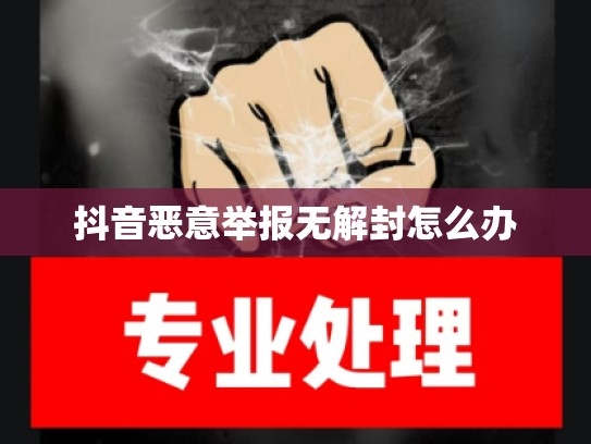 抖音恶意举报无解封怎么办