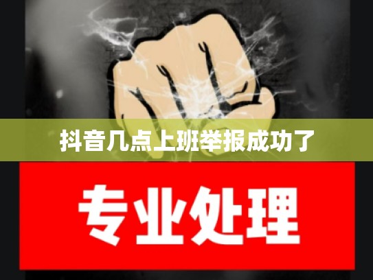 抖音几点上班举报成功了