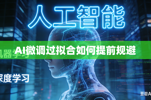 AI微调过拟合如何提前规避