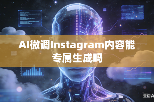 AI微调Instagram内容能专属生成吗