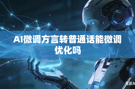 AI微调方言转普通话能微调优化吗