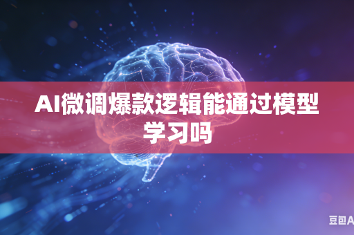 AI微调爆款逻辑能通过模型学习吗