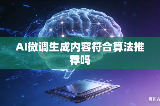 AI微调生成内容符合算法推荐吗