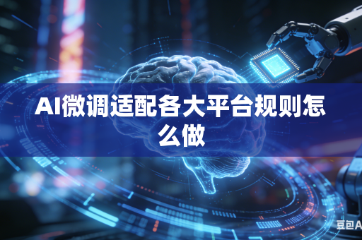 AI微调适配各大平台规则怎么做
