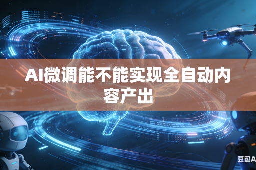 AI微调能不能实现全自动内容产出
