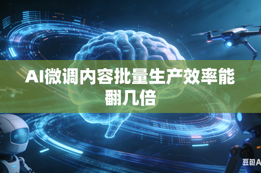 AI微调内容批量生产效率能翻几倍