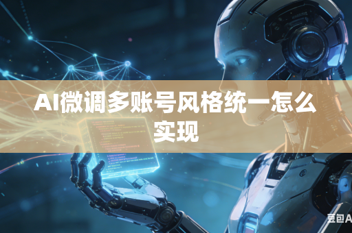 AI微调多账号风格统一怎么实现