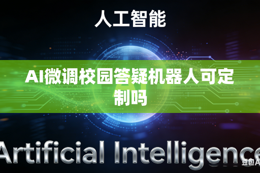 AI微调校园答疑机器人可定制吗