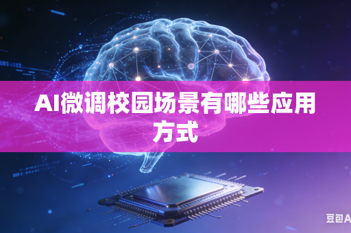 AI微调校园场景有哪些应用方式