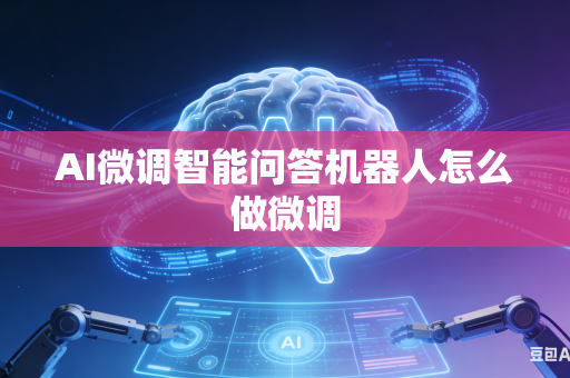 AI微调智能问答机器人怎么做微调