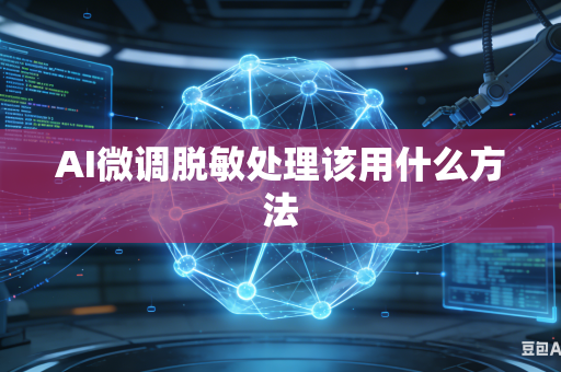 AI微调脱敏处理该用什么方法