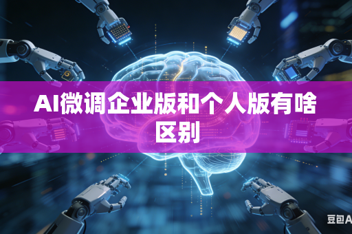 AI微调企业版和个人版有啥区别