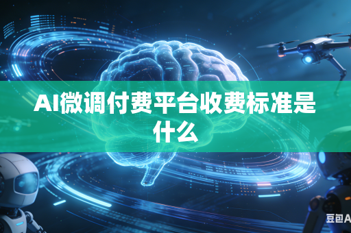 AI微调付费平台收费标准是什么