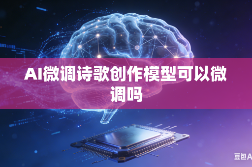AI微调诗歌创作模型可以微调吗