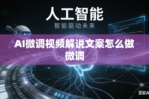 AI微调视频解说文案怎么做微调