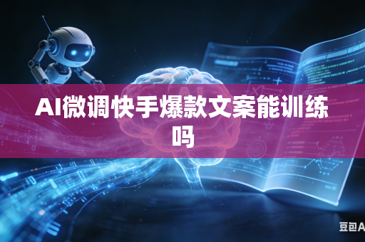 AI微调快手爆款文案能训练吗