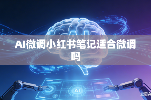AI微调小红书笔记适合微调吗