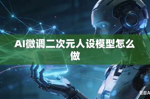 AI微调二次元人设模型怎么做