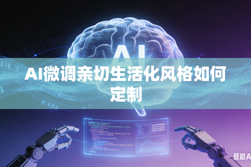 AI微调亲切生活化风格如何定制