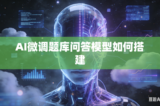 AI微调题库问答模型如何搭建