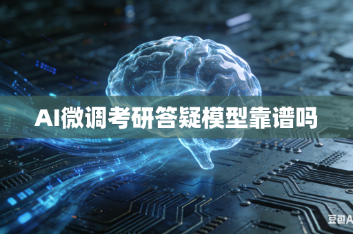 AI微调考研答疑模型靠谱吗