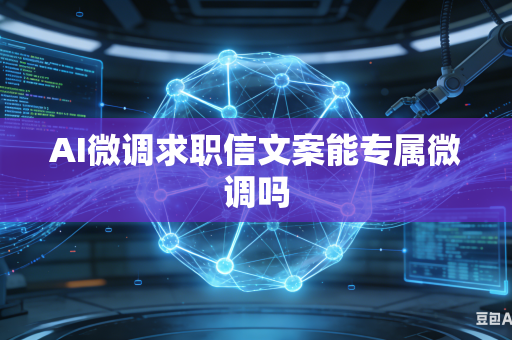 AI微调求职信文案能专属微调吗