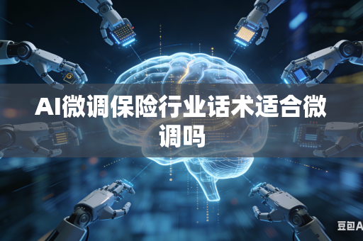 AI微调保险行业话术适合微调吗