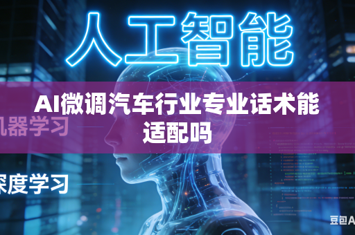 AI微调汽车行业专业话术能适配吗