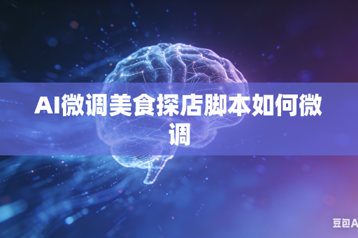 AI微调美食探店脚本如何微调