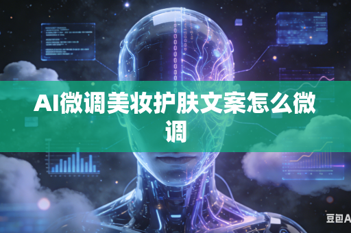 AI微调美妆护肤文案怎么微调