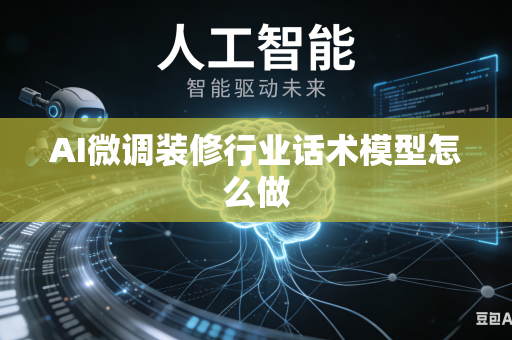 AI微调装修行业话术模型怎么做