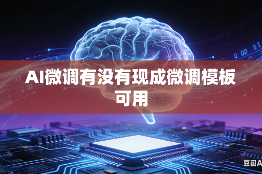 AI微调有没有现成微调模板可用