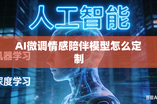 AI微调情感陪伴模型怎么定制