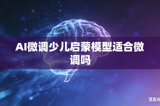 AI微调少儿启蒙模型适合微调吗