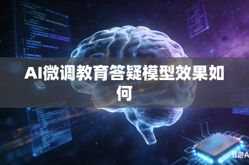 AI微调教育答疑模型效果如何