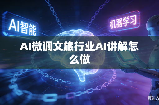 AI微调文旅行业AI讲解怎么做