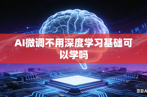 AI微调不用深度学习基础可以学吗