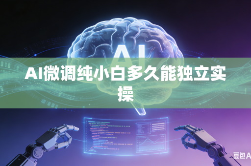 AI微调纯小白多久能独立实操