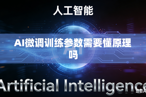 AI微调训练参数需要懂原理吗