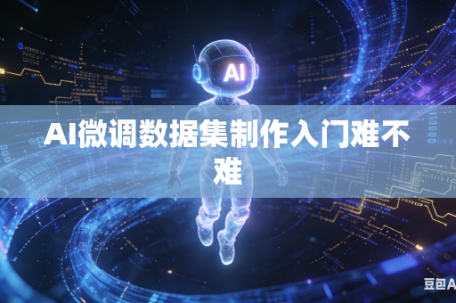 AI微调数据集制作入门难不难