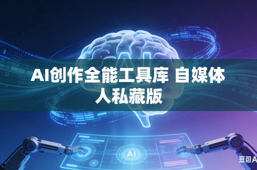 AI创作全能工具库 自媒体人私藏版