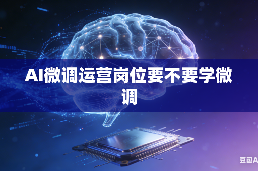 AI微调运营岗位要不要学微调