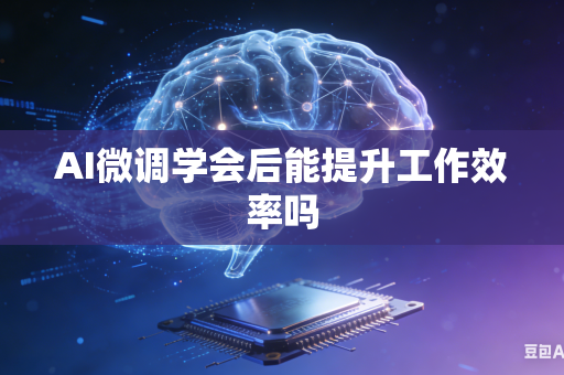 AI微调学会后能提升工作效率吗