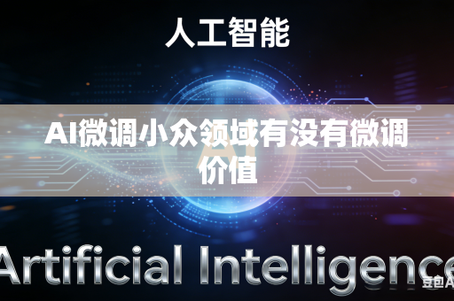 AI微调小众领域有没有微调价值