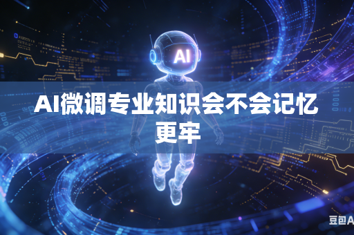 AI微调专业知识会不会记忆更牢